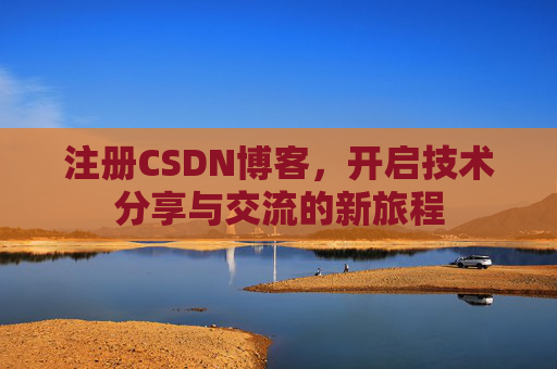 注册CSDN博客，开启技术分享与交流的新旅程